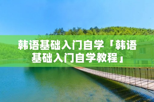 韩语基础入门自学「韩语基础入门自学教程」