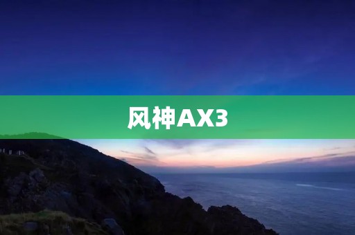 风神AX3：带你领略全新驾驶体验