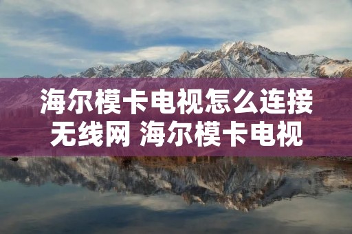 海尔模卡电视怎么连接无线网 海尔模卡电视怎么用 海尔模卡电视怎么连接无线网 海尔模卡电视怎么用