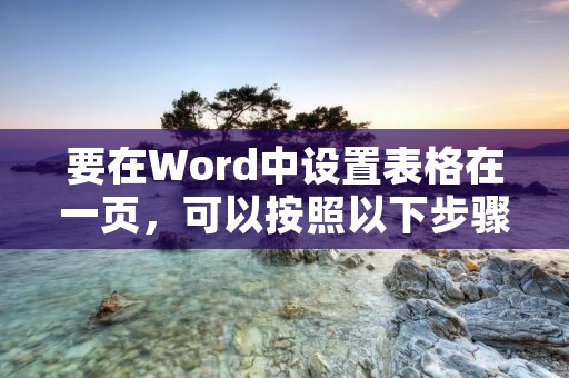 要在Word中设置表格在一页，可以按照以下步骤进行操作：