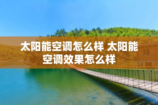 太阳能空调怎么样 太阳能空调效果怎么样