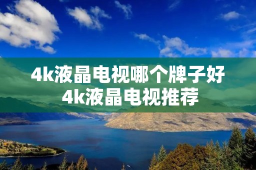 4k液晶电视哪个牌子好 4k液晶电视推荐 4k液晶电视哪个牌子好 4k液晶电视推荐