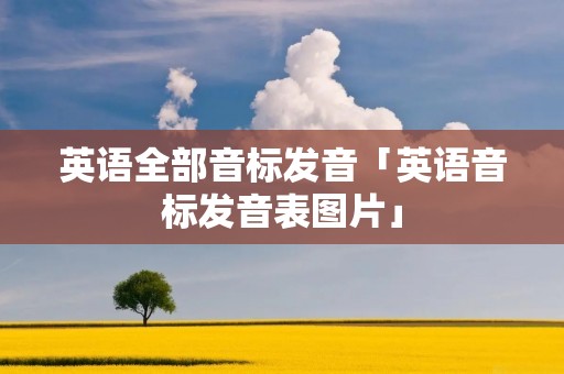 英语全部音标发音「英语音标发音表图片」 英语全部音标发音「英语音标发音表图片」
