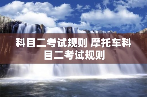 科目二考试规则 摩托车科目二考试规则 科目二考试规则 摩托车科目二考试规则