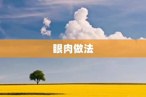 眼肉做法：口感鲜嫩，健康美味的佳肴！