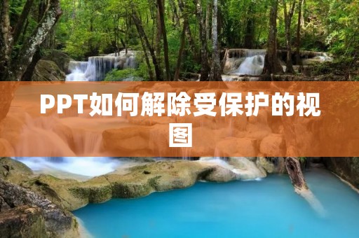 PPT如何解除受保护的视图