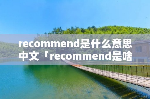 recommend是什么意思中文「recommend是啥意思」
