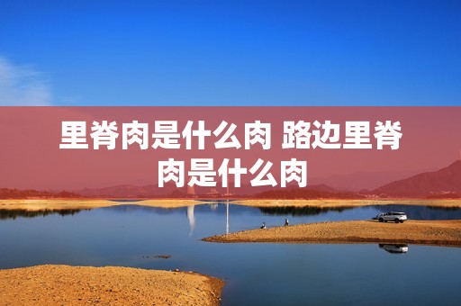 里脊肉是什么肉 路边里脊肉是什么肉