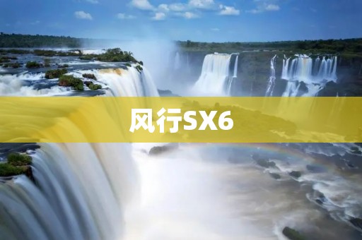 风行SX6：一款引领时尚潮流的全能SUV