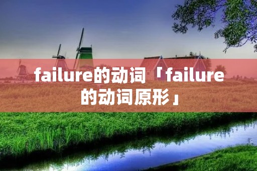 failure的动词「failure的动词原形」