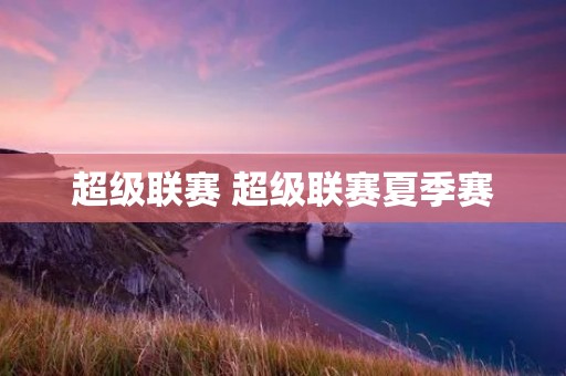 超级联赛 超级联赛夏季赛