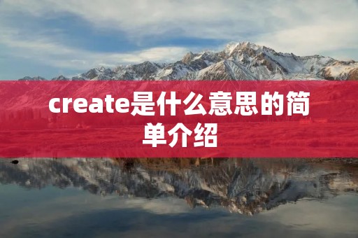create是什么意思的简单介绍 create是什么意思的简单介绍