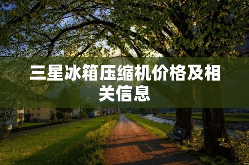 三星冰箱压缩机价格及相关信息 三星冰箱压缩机价格及相关信息