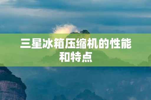 三星冰箱压缩机的性能和特点