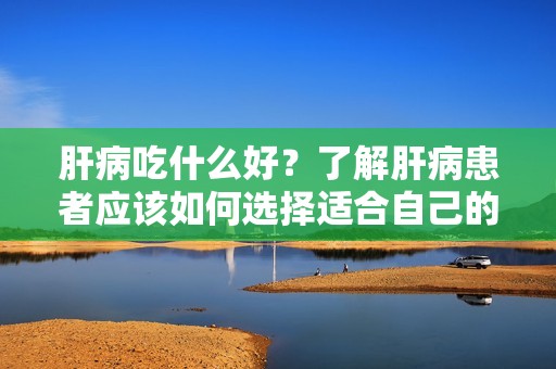 肝病吃什么好?了解肝病患者应该如何选择适合自己的饮食,对于肝病的康复和预防非常重要。肝脏是人体最重要的器官之一,它在代谢、排毒、储存和合成等方面发挥着重要的作用。然而,由于不良的生活习惯、不合理的饮食结构以及其他因素,越来越多的人患上了肝病。因此,了解肝病患者应该如何选择适合自己的饮食,对于肝病的康复和预防非常重要。