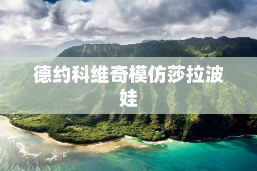 德约科维奇模仿莎拉波娃：一场独特的体育界模仿秀