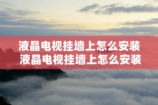 液晶电视挂墙上怎么安装 液晶电视挂墙上怎么安装视频教程