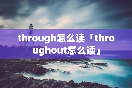 through怎么读「throughout怎么读」