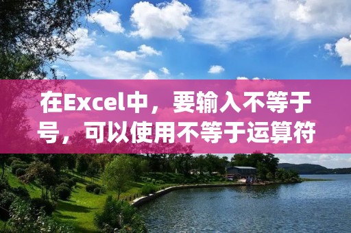 在Excel中，要输入不等于号，可以使用不等于运算符"". 这个运算符用于比较两个值是否不相等。下面将详细描述如何输入不等于号，并且提供一些使用不等于号的实际例子。