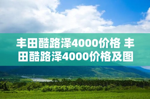 丰田酷路泽4000价格 丰田酷路泽4000价格及图片