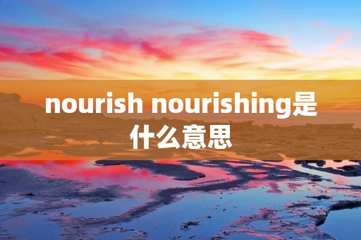 nourish nourishing是什么意思
