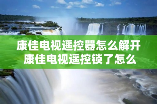 康佳电视遥控器怎么解开 康佳电视遥控锁了怎么解锁