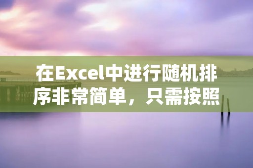 在Excel中进行随机排序非常简单，只需按照以下步骤操作即可。