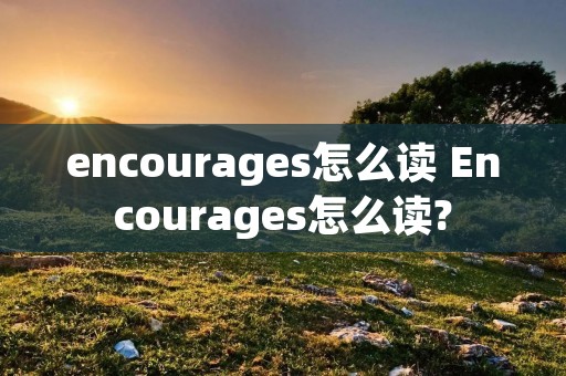 encourages怎么读 Encourages怎么读?