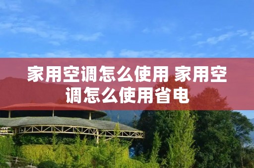 家用空调怎么使用 家用空调怎么使用省电