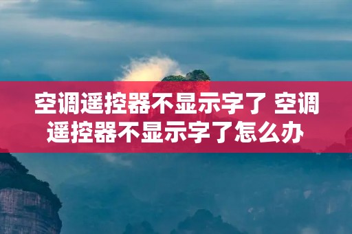 空调遥控器不显示字了 空调遥控器不显示字了怎么办 空调遥控器不显示字了 空调遥控器不显示字了怎么办