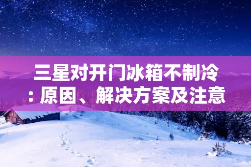 三星对开门冰箱不制冷: 原因、解决方案及注意事项