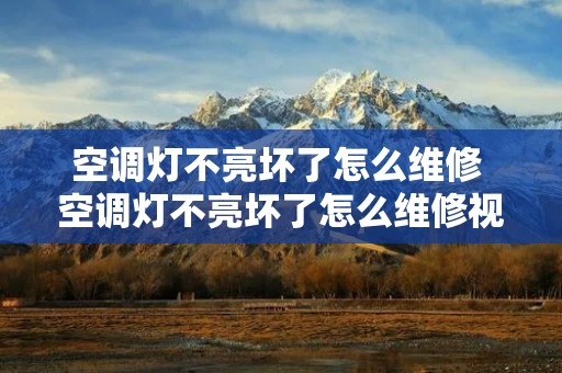 空调灯不亮坏了怎么维修 空调灯不亮坏了怎么维修视频