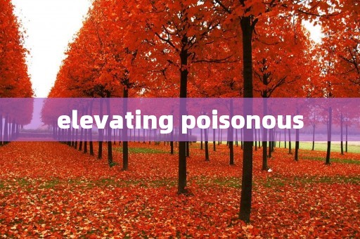 elevating poisonous