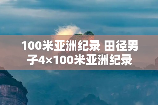 100米亚洲纪录 田径男子4×100米亚洲纪录