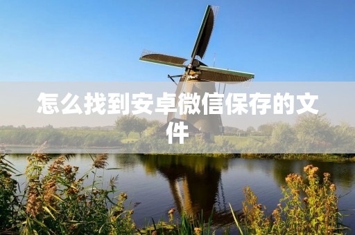 怎么找到安卓微信保存的文件