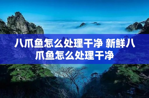 八爪鱼怎么处理干净 新鲜八爪鱼怎么处理干净