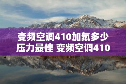 变频空调410加氟多少压力最佳 变频空调410加氟多少个压