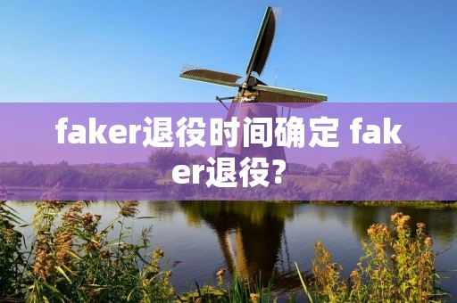 faker退役时间确定 faker退役?
