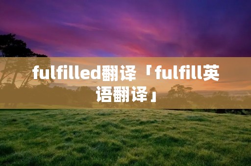 fulfilled翻译「fulfill英语翻译」
