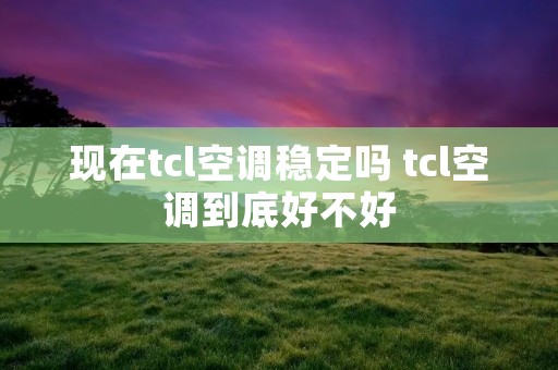 现在tcl空调稳定吗 tcl空调到底好不好