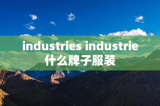 industries industrie什么牌子服装 industries industrie什么牌子服装