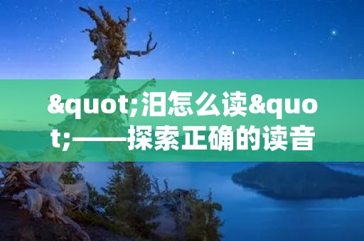 "汨怎么读"——探索正确的读音
