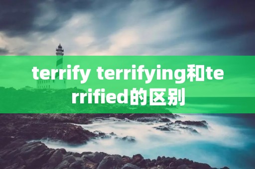 terrify terrifying和terrified的区别
