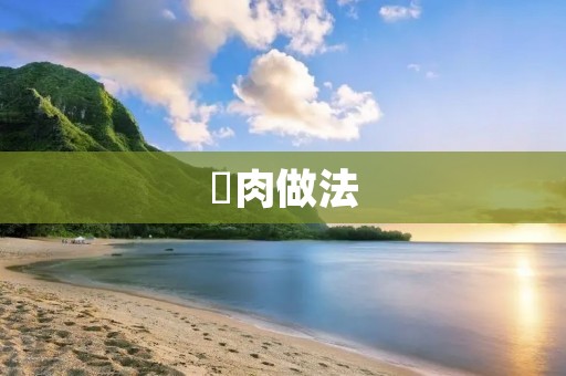 粿肉做法:传统美味的家常小吃 粿肉做法:传统美味的家常小吃
