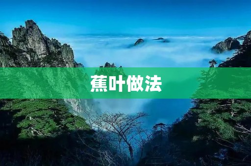 蕉叶做法:传统食材的绿色包裹 蕉叶做法:传统食材的绿色包裹
