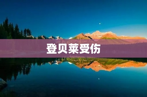 登贝莱受伤:巴塞罗那队中心伤病加重 登贝莱受伤:巴塞罗那队中心伤病加重