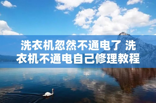 洗衣机忽然不通电了 洗衣机不通电自己修理教程 洗衣机忽然不通电了 洗衣机不通电自己修理教程