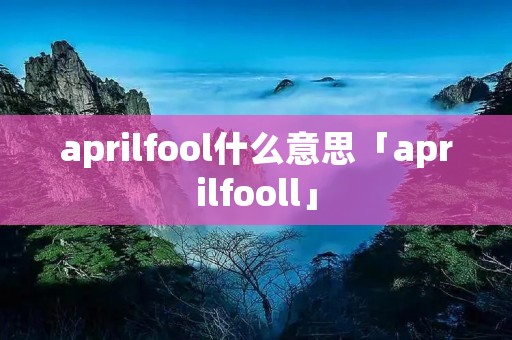 aprilfool什么意思「aprilfooll」 aprilfool什么意思「aprilfooll」