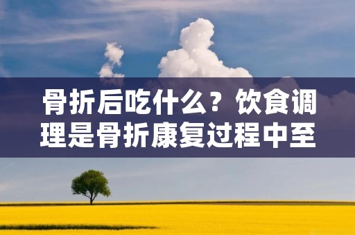 骨折后吃什么?饮食调理是骨折康复过程中至关重要的一环。正确的饮食可以提供身体所需的营养,促进骨骼的修复和康复。在骨折后,合理的饮食可以加速愈合过程,减轻疼痛和不适感,帮助恢复身体功能。本文将详细介绍骨折后应该如何科学合理地安排饮食。