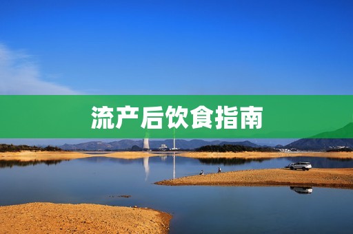 流产后饮食指南:如何科学合理地安排饮食?